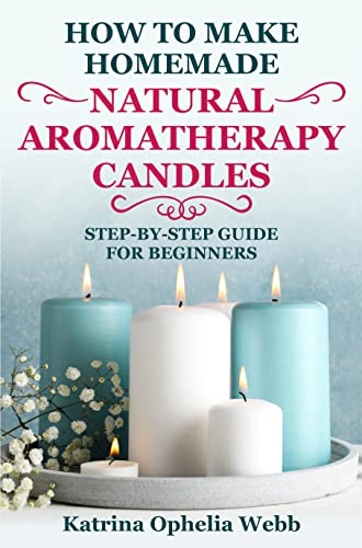 HOW TO MAKE HOMEMADE NATURAL AROMATHERAPY CANDLES: STEP-BY-STEP GUIDE FOR BEGINNERS