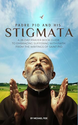 Padre Pio and His Stigmata: A 28-Day Prayer Book Guide to Embracing Suffering with Faith from the Writings of Saint Pio