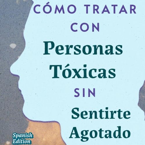 C&oacute;mo Tratar con Personas T&oacute;xicas Sin Sentirte Agotado cover art