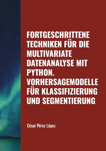 FORTGESCHRITTENE TECHNIKEN FÜR DIE MULTIVARIATE DATENANALYSE MIT PYTHON. VORHERSAGEMODELLE FÜR KLASSIFIZIERUNG UND SEGMENTIERUNG