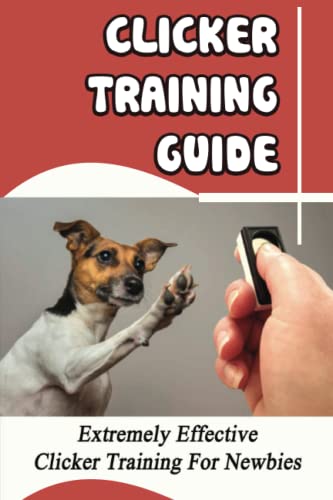 Clicker Training Guide: Extremely Effective Clicker Training For Newbies