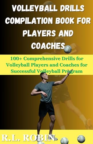 VOLLEYBALL DRILLS COMPILATION BOOK FOR PLAYERS AND COACHES: 100+ Comprehensive Drills for Volleyball Players and Coaches for Successful Volleyball Program