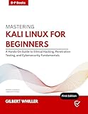 MASTERING KALI LINUX FOR BEGINNERS: A Hands-On Guide to Ethical Hacking, Penetration Testing, and Cybersecurity Fundamentals (English Edition)