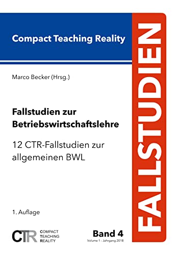 Fallstudien zur Betriebswirtschaftslehre - Band 4:: 12 CTR-Fallstudien zur allgemeinen Betriebswirtschaftslehre