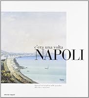 C'ERA UNA VOLTA NAPOLI: ITINERARI MERAVIGLIOSI NELLE GOUACHES DEL SETTE E OTTOCENTO 8851000662 Book Cover