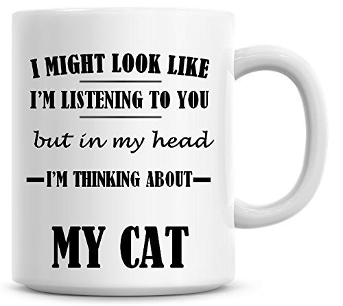 I Might Look Like I'm Listening to You But in My Head I'm Thinking About My Cat Coffee Mug