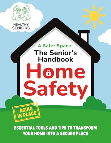 A Safer Space: The Senior’s Handbook for Home Safety: Essential Tools and Tips to Transform Your Home into a Secure Place