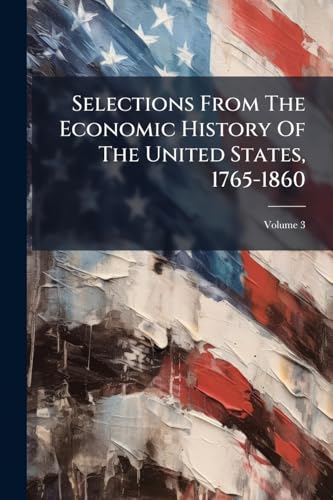 Selections From The Economic History Of The United States, 1765-1860: With Introductory Essays; Volume 3