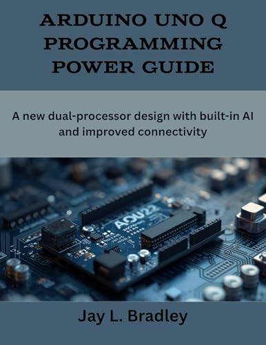 Arduino Uno Q Programming Power Guide: A new dual-processor design with built-in AI and improved connectivity (programming, engineering and design)