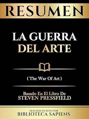 Resumen - La Guerra Del Arte (The War Of Art) - Basado En El Libro De Steven Pressfield