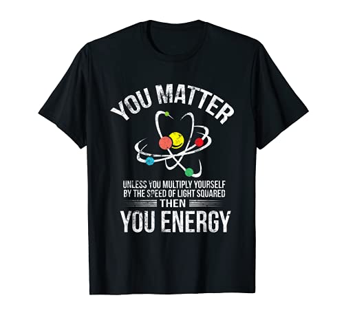 You Matter You Energy Funny Science Geek Nerd Gift Apparel T-Shirt