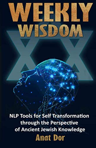 Weekly Wisdom (NLP Tools for Self Transformation through the Perspective of Ancient Jewish Knowledge)