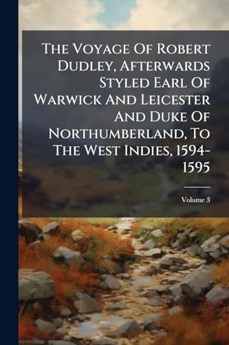 The Voyage Of Robert Dudley, Afterwards Styled Earl Of Warwick And Leicester And Duke Of Northumberland, To The West Indies, 1594-1595; Volume 3