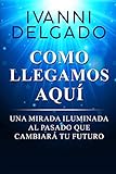Como Llegamos AquÃÆÃÂ­: Una Mirada Iluminada al Pasado que CambiarÃÆÃÂ¡ tu Futuro (Spanish Edition)