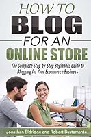 How to Blog for an Online Store: The Complete Step-By-Step Beginners Guide to Blogging for Your Ecommerce Business 1515111652 Book Cover