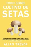 Todo Sobre Cultivo De Hongos: Clasfiicación, Plagas, Enfermedades, Cosecha, Cultivo De Interiores, Cultivo Hidropónico, Hongos Mágicos, Hongos ... De Problemas Y Recetas B0BLB37KDD Book Cover