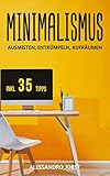 MINIMALISMUS: AUSMISTEN, ENTRÜMPELN, AUFRÄUMEN - Ihr Wegweiser zu einem minimalistischen Lebensstil ohne Ballast und Sorgen. Inkl. 35 Tipps für ein strukturiertes und minimalistisches Leben.