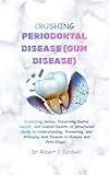CRUSHING PERIODONTAL DISEASE (GUM DISEASE): Protecting Smiles, Preserving Dental Health and Overall Health—A Structured Guide to Understanding, Preventing ... modern science health books Book 7)