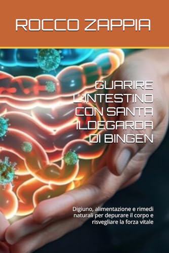 GUARIRE L'INTESTINO CON SANTA ILDEGARDA DI BINGEN: Digiuno, alimentazione e rimedi naturali per depurare il corpo e risvegliare 