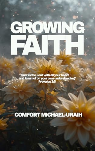 GROWING FAITH: “Trust in the Lord with all thine heart. And lean not unto thine own understanding.” Proverbs 3:5