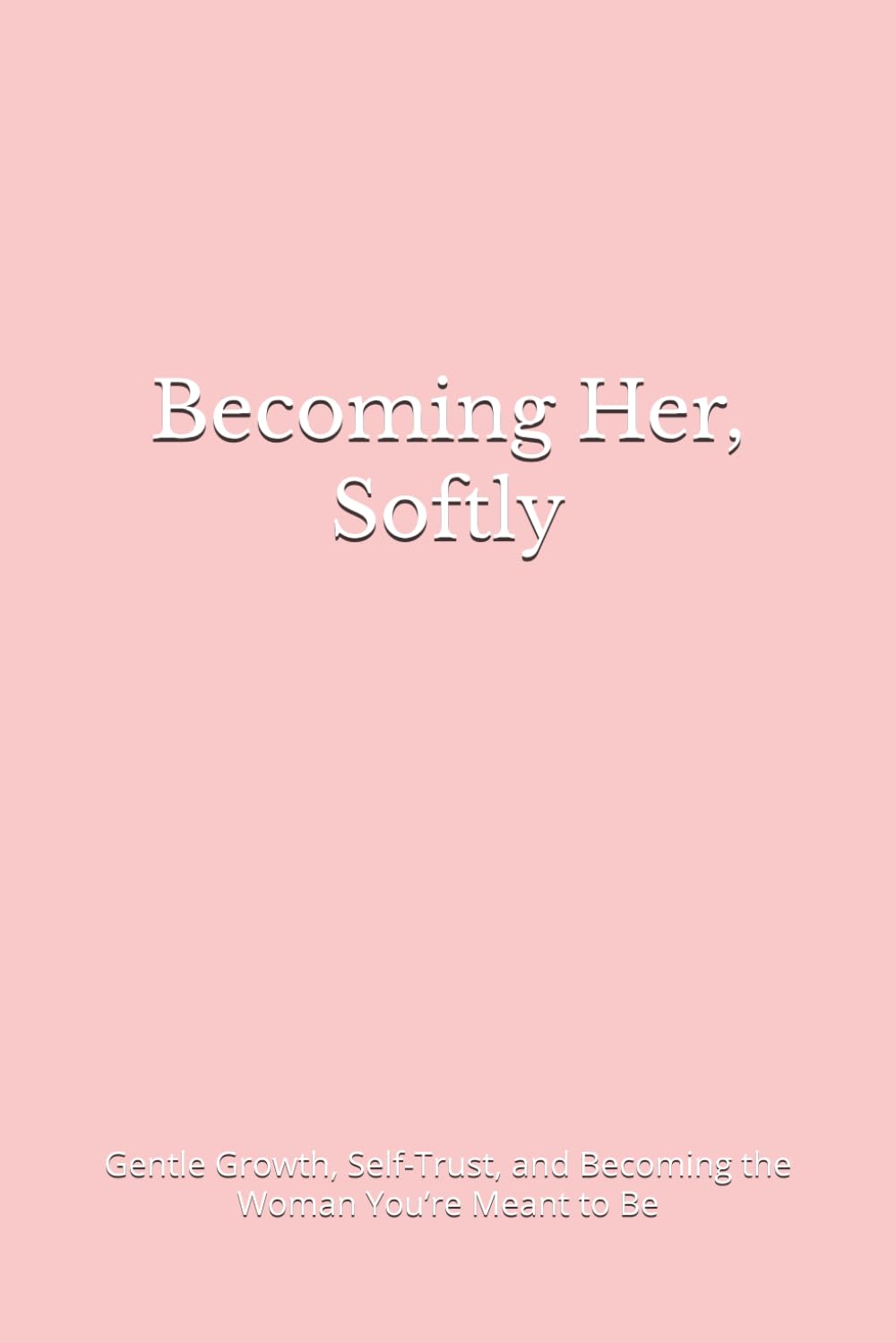 Becoming Her, Softly: Gentle Growth, Self-Trust, and Becoming the Woman You’re Meant to Be