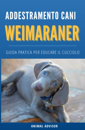 ADDESTRAMENTO CANI WEIMARANER: Guida pratica per educare il cucciolo di Weimaraner