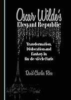 Oscar Wilde's Elegant Republic: Transformation, Dislocation and Fantasy in Fin-de-Sia]cle Paris 1443883603 Book Cover