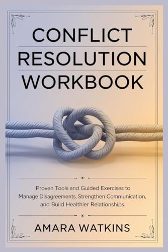 Conflict Resolution Workbook: Proven Tools and Guided Exercises to Manage Disagreements, Strengthen Communication, and Build Healthier Relationships