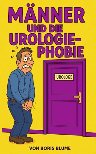 Urologe und Vorsorge ohne Angst - Männer und die Urologie Phobie: Humorvolle Geschichte über Prostata Vorsorgeuntersuchung beim Urologen