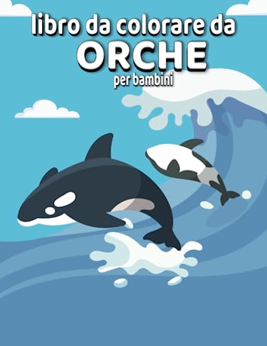 libro da colorare da orche per bambini: +35 grandi e divertenti illustrazioni da colorare con bellissime orche, disegni di balene per bambini, bambini ... bambini che continueranno a colorare per ore!