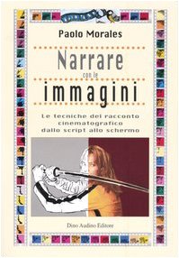 Narrare con le immagini. Le tecniche del racconto cinematografico dallo script allo shermo Narrare con le immagini. Le tecniche del racconto cinematografico dallo script allo shermo