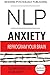 NLP: Anxiety: Reprogram Your Brain to Eliminate Stress, Fear & Social Anxiety