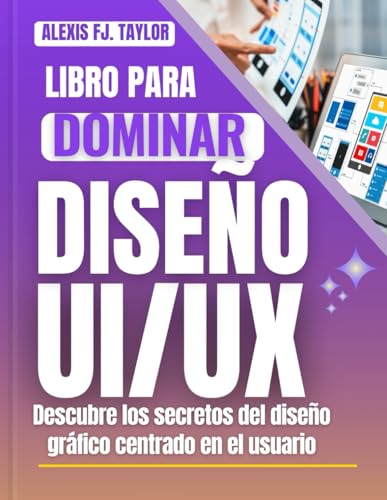 LIBRO PARA DOMINAR EL DISEÑO UX/UI: Descubre los secretos del diseño gráfico centrado en el usuario