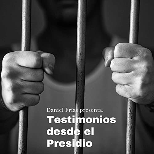 TESTIMONIOS DESDE EL PRESIDIO. Podcast Por Daniel Fr&iacute;as arte de portada