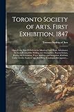 Toronto Society of Arts, First Exhibition, 1847 [microform]: Open From Nine O'clock in the Morning Until Dusk, Admittance for Each Person, One ... Three Shillings and Ninepence, Children...