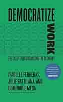Democratize Work: The Case for Reorganizing the Economy