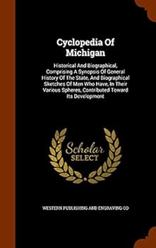 Cyclopedia Of Michigan: Historical And Biographical: Comprising A Synopsis Of General History Of The State, And Biographical Sketches Of Men Who Have, In Their Various Spheres, Contributed Toward Its 