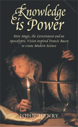 Knowledge is Power: How Magic, the Government and an Apocalyptic Vision Inspired Francis Bacon to Create Modern Science