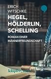 Hegel, Hölderlin, Schelling: Roman einer Männerfreundschaft - Erich Witschke 