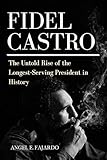 FIDEL CASTRO: THE UNTOLD RISE OF THE LONGEST-SERVING PRESIDENT IN...