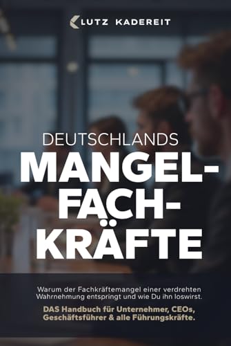 Deutschlands Mangelfachkräfte: Warum der Fachkräftemangel einer verdrehten Wahrnehmung entspringt und wie Du ihn loswirst: Warum der Fachkräftemangel ... CEOs, Geschäftsführer und Top-Führungskräfte