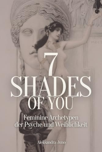 7 Shades Of You: Feminine Archetypen der Psyche und Weiblichkeit