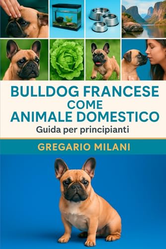 BULLDOG FRANCESE COME ANIMALE DOMESTICO: UNA GUIDA COMPLETA ALLA LORO CURA, ALIMENTAZIONE, HABITAT, COMPORTAMENTO, PROPRIETÀ E CIÒ CHE DEVI SAPERE