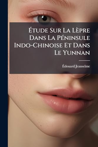 Étude Sur La Lèpre Dans La Péninsule Indo-Chinoise Et Dans Le Yunnan (French Edition)