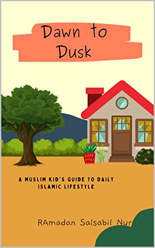 Dawn To Dusk: A Muslim Kid's Guide to Daily Islamic Lifestyle, Islamic Lessons for Muslim Children (Islamic Lessons Series Books for kids)