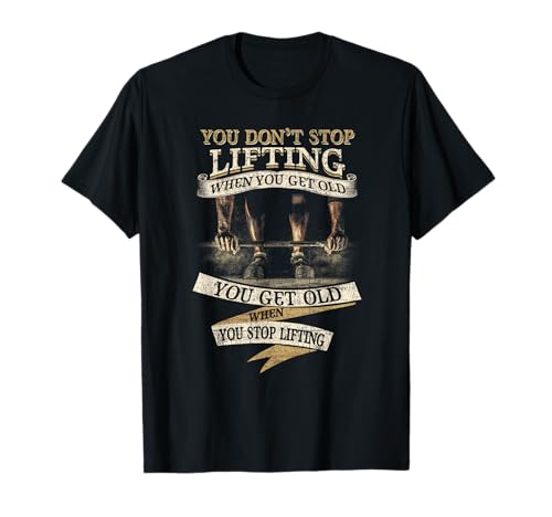 You Don't Stop Lifting When You Get Old Funny Weightlifting T-Shirt
