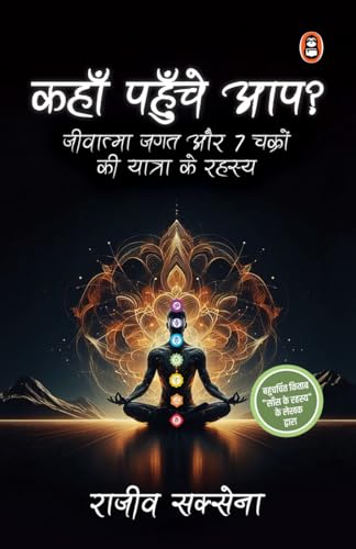 Kahan Pahunche Aap?: Jeevatma Jagat Aur 7 Chakron Ki Yatra Ke Rahasya