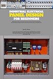 Industrial Electrical Panel Design for Beginners: A Step-by-Step Guide and Practical Applications to Basics Wiring Techniques, Power Distribution, Control Circuits, and Safety Tips