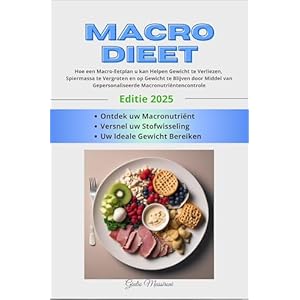 Macro Dieet: Hoe een Macro-Eetplan u kan Helpen Gewicht te Verliezen, Spiermassa te Vergroten en op Gewicht te Blijven door Middel van Gepersonaliseerde Macronutriëntencontrole