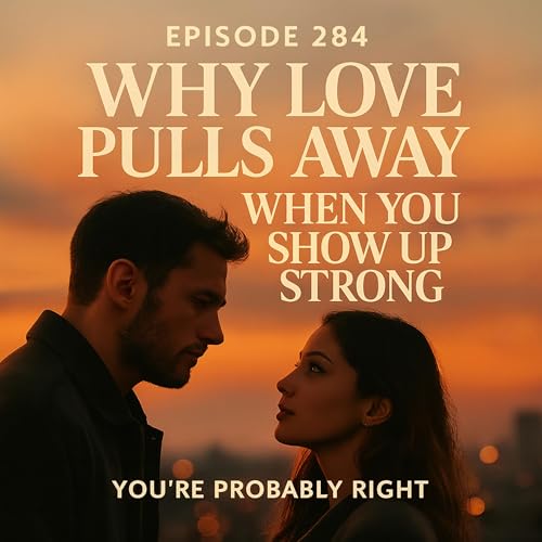 Why Love Pulls Away When You Show Up Strong -Episode 284